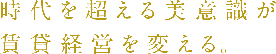 時代を超える美意識 賃貸経営を変える。