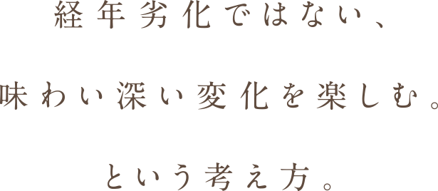 通年劣化ではない、味わい深い変化を楽しむという考え方。